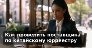 Как проверить поставщика по китайскому юрреестру